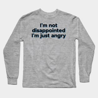 I'm not disappointed...I'm just angry Long Sleeve T-Shirt